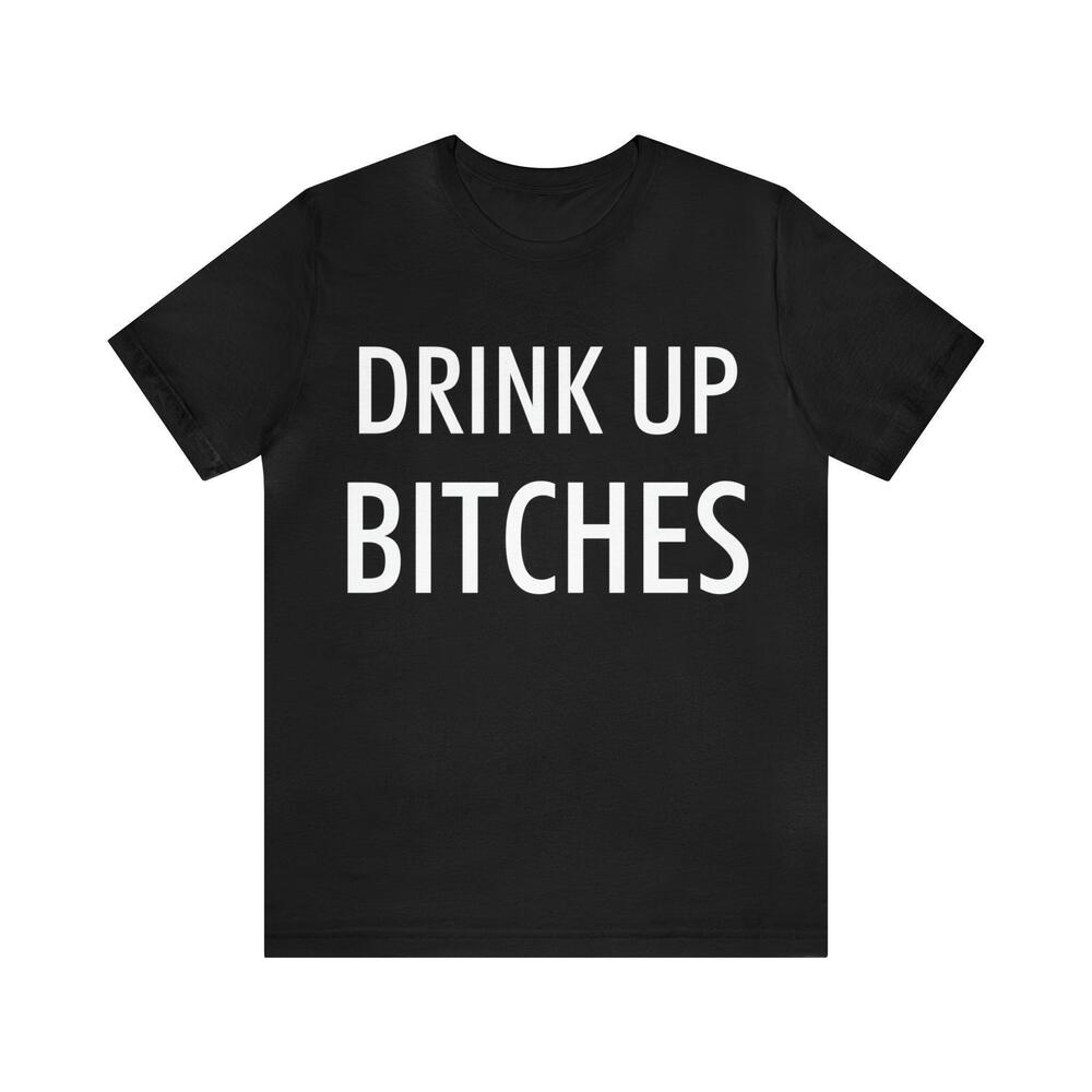 Drink Up Bitches Tshirt